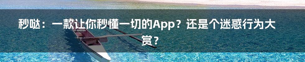 秒哒:一款让你秒懂一切的App?还是个迷惑行为大赏?
