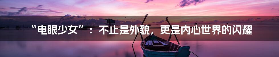 “电眼少女”：不止是外貌，更是内心世界的闪耀