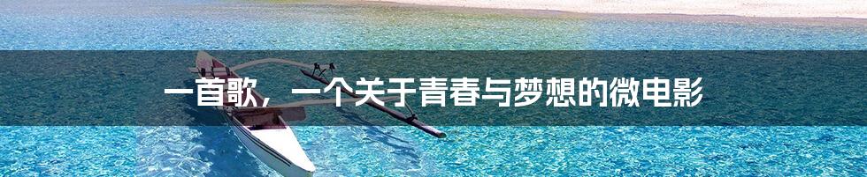 一首歌,一个关于青春与梦想的微电影