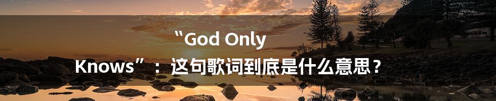 “God Only Knows”：这句歌词到底是什么意思？
