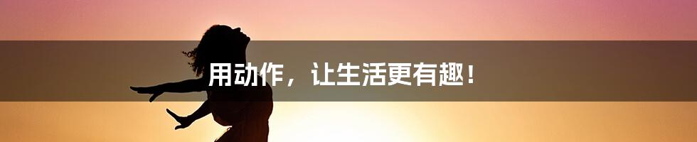 用动作，让生活更有趣！