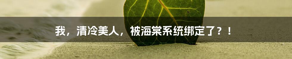 我，清冷美人，被海棠系统绑定了？！