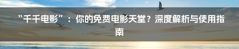 “千千电影”：你的免费电影天堂？深度解析与使用指南
