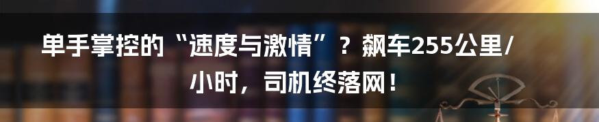 单手掌控的“速度与激情”？飙车255公里/小时，司机终落网！