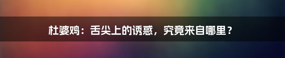 杜婆鸡:舌尖上的诱惑,究竟来自哪里?