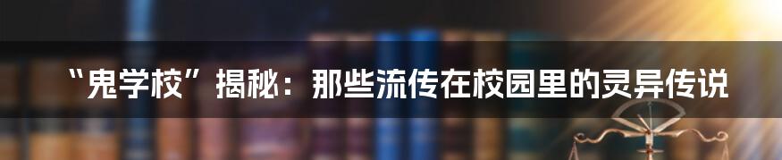 “鬼学校”揭秘:那些流传在校园里的灵异传说