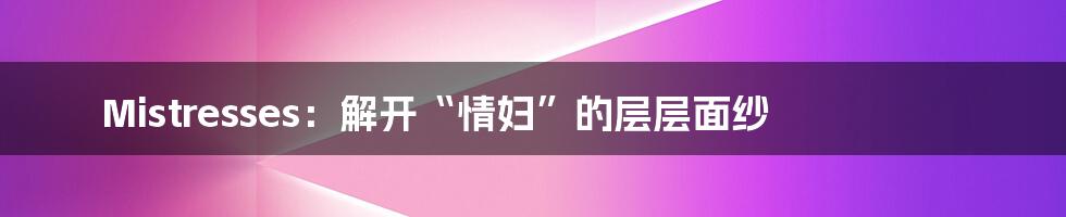 Mistresses：解开“情妇”的层层面纱