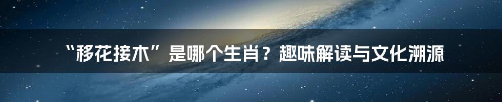 “移花接木”是哪个生肖?趣味解读与文化溯源