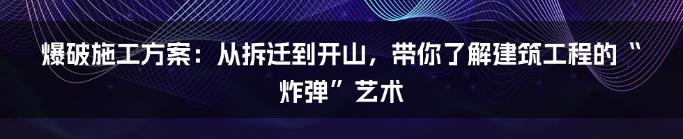 爆破施工方案：从拆迁到开山，带你了解建筑工程的“炸弹”艺术