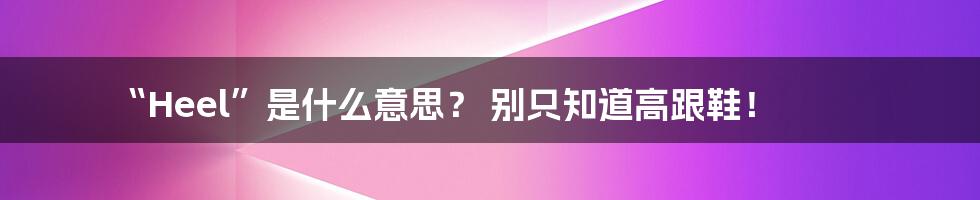 “Heel”是什么意思? 别只知道高跟鞋!