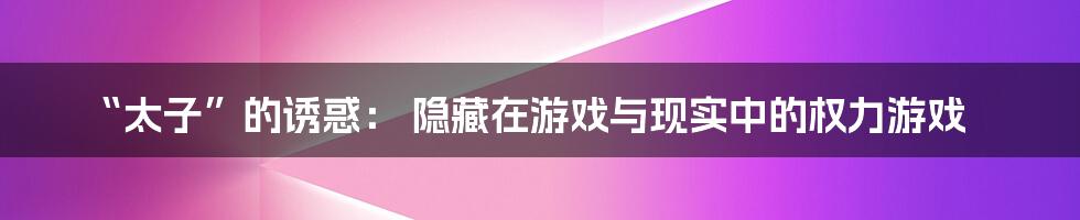 “太子”的诱惑： 隐藏在游戏与现实中的权力游戏
