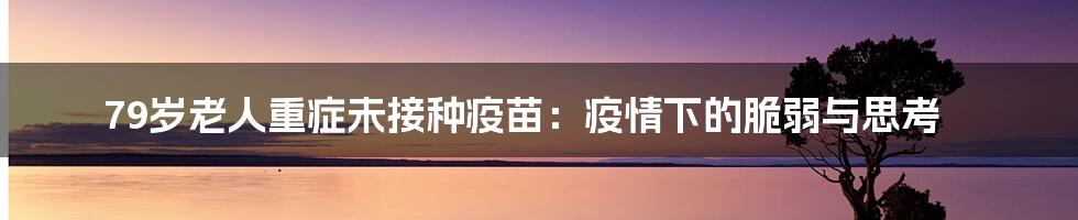 79岁老人重症未接种疫苗:疫情下的脆弱与思考