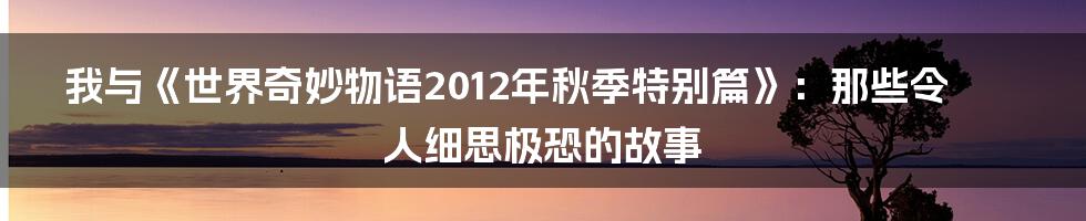 我与《世界奇妙物语2012年秋季特别篇》:那些令人细思极恐的故事