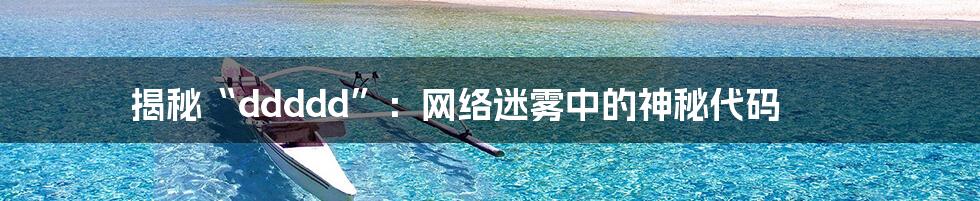 揭秘“ddddd”：网络迷雾中的神秘代码