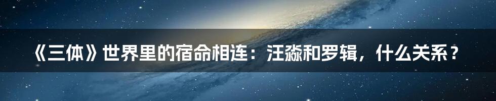 《三体》世界里的宿命相连:汪淼和罗辑,什么关系?