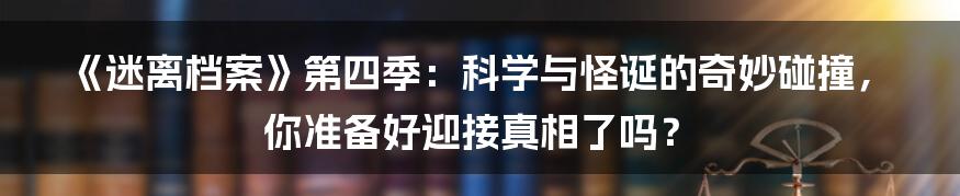 《迷离档案》第四季:科学与怪诞的奇妙碰撞,你准备好迎接真相了吗?