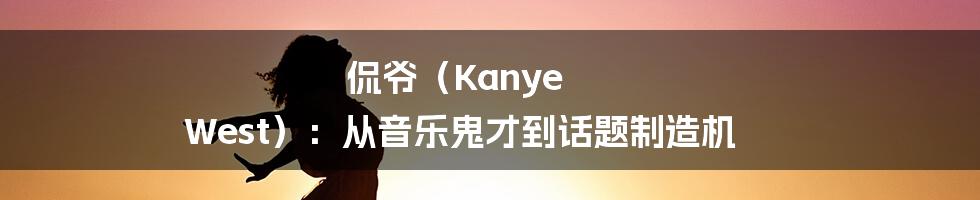 侃爷(Kanye West):从音乐鬼才到话题制造机