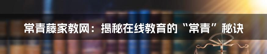 常青藤家教网:揭秘在线教育的“常青”秘诀