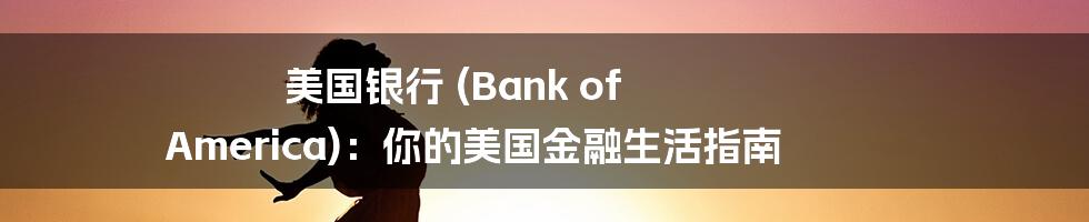 美国银行 (Bank of America):你的美国金融生活指南