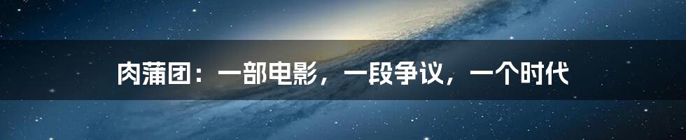 肉蒲团:一部电影,一段争议,一个时代