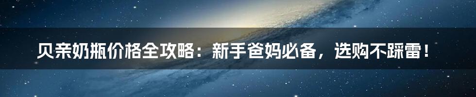 贝亲奶瓶价格全攻略：新手爸妈必备，选购不踩雷！