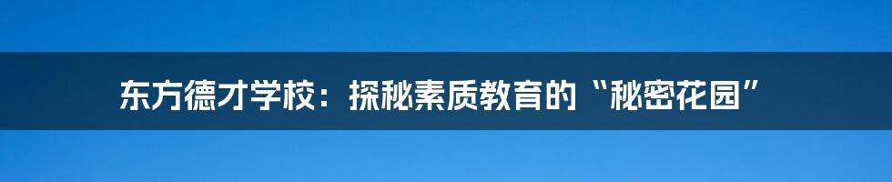 东方德才学校:探秘素质教育的“秘密花园”