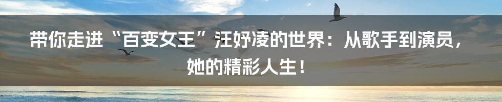带你走进“百变女王”汪妤凌的世界:从歌手到演员,她的精彩人生!