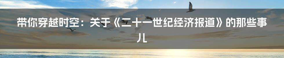 带你穿越时空:关于《二十一世纪经济报道》的那些事儿