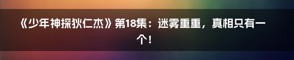 《少年神探狄仁杰》第18集:迷雾重重,真相只有一个!