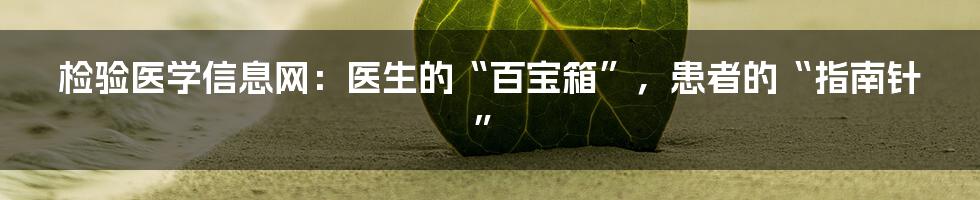 检验医学信息网:医生的“百宝箱”,患者的“指南针”