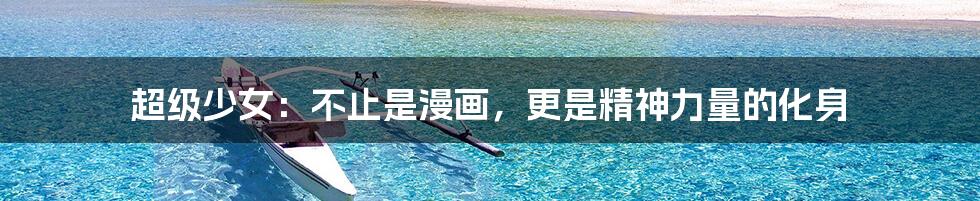 超级少女:不止是漫画,更是精神力量的化身