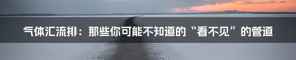 气体汇流排：那些你可能不知道的“看不见”的管道