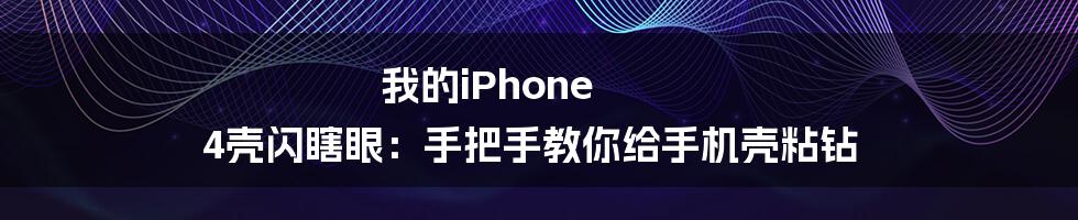 我的iPhone 4壳闪瞎眼:手把手教你给手机壳粘钻