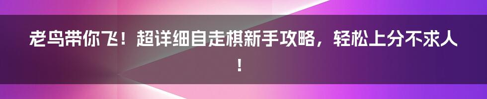 老鸟带你飞！超详细自走棋新手攻略，轻松上分不求人！