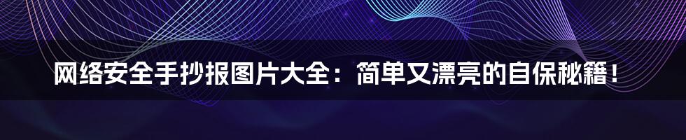 网络安全手抄报图片大全：简单又漂亮的自保秘籍！