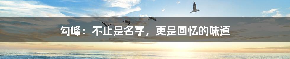 勾峰:不止是名字,更是回忆的味道
