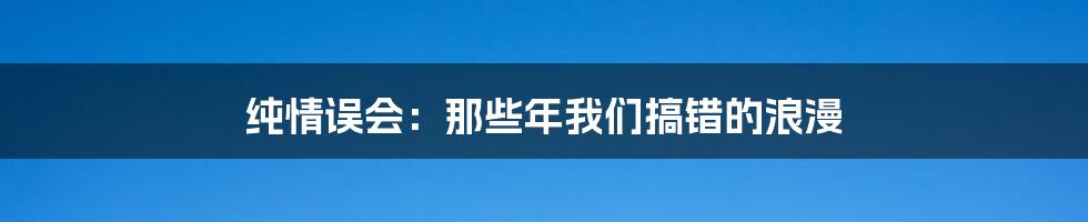 纯情误会:那些年我们搞错的浪漫