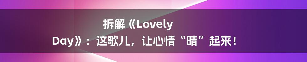 拆解《Lovely Day》:这歌儿,让心情“晴”起来!