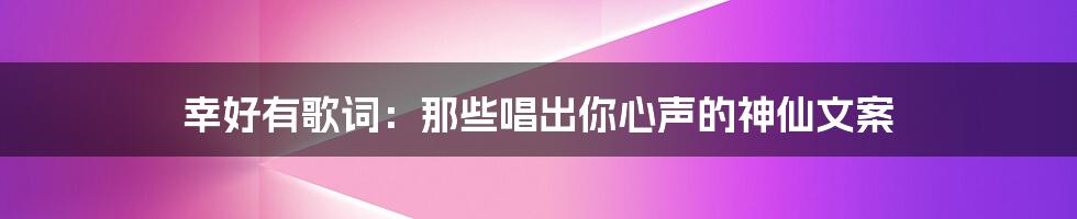幸好有歌词:那些唱出你心声的神仙文案