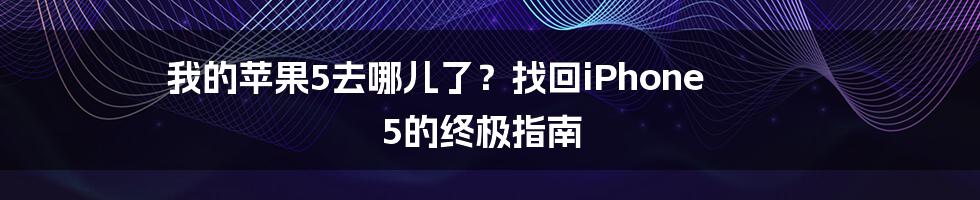 我的苹果5去哪儿了?找回iPhone 5的终极指南