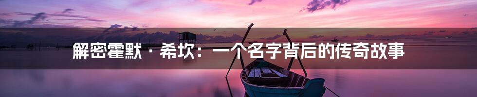 解密霍默·希坎:一个名字背后的传奇故事
