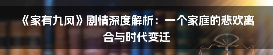 《家有九凤》剧情深度解析:一个家庭的悲欢离合与时代变迁