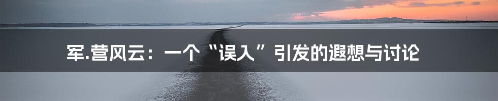 军.营风云：一个“误入”引发的遐想与讨论