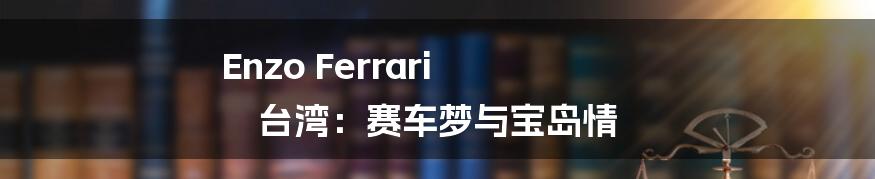 Enzo Ferrari 台湾:赛车梦与宝岛情