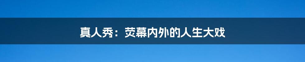 真人秀:荧幕内外的人生大戏