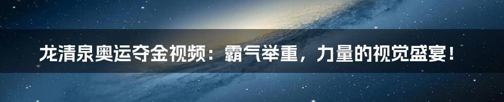 龙清泉奥运夺金视频:霸气举重,力量的视觉盛宴!