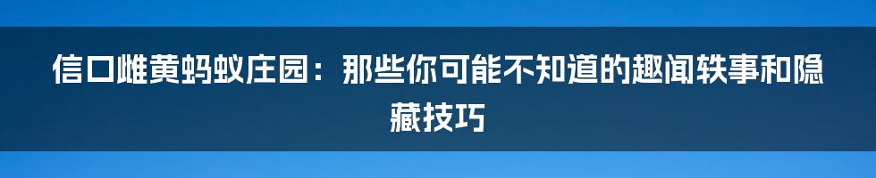 信口雌黄蚂蚁庄园:那些你可能不知道的趣闻轶事和隐藏技巧
