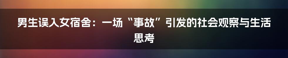 男生误入女宿舍:一场“事故”引发的社会观察与生活思考