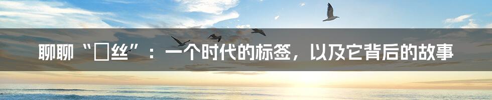 聊聊“屌丝”:一个时代的标签,以及它背后的故事