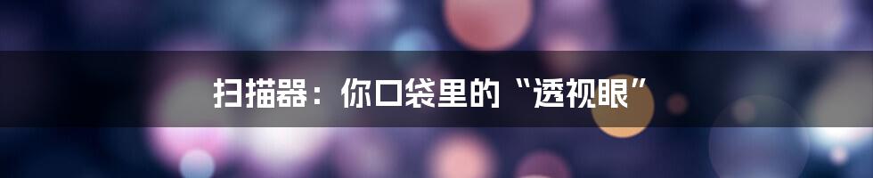 扫描器：你口袋里的“透视眼”
